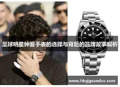 足球明星钟爱手表的选择与背后的品牌故事解析