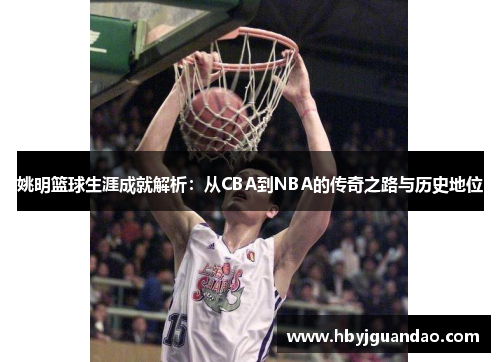 姚明篮球生涯成就解析：从CBA到NBA的传奇之路与历史地位