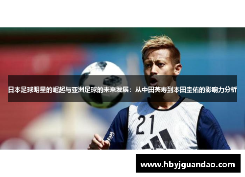 日本足球明星的崛起与亚洲足球的未来发展：从中田英寿到本田圭佑的影响力分析