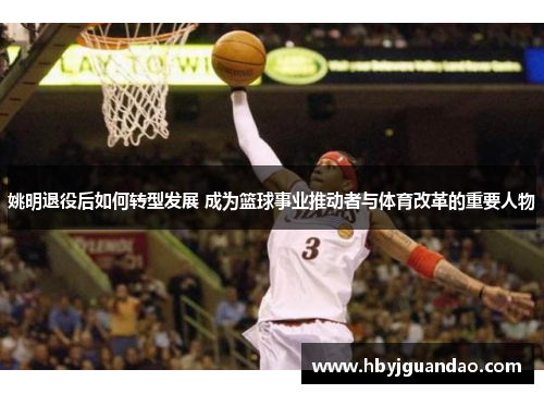 姚明退役后如何转型发展 成为篮球事业推动者与体育改革的重要人物