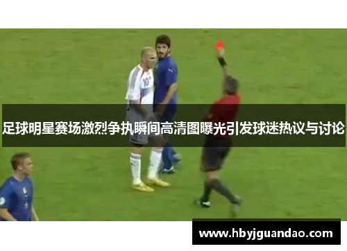 足球明星赛场激烈争执瞬间高清图曝光引发球迷热议与讨论