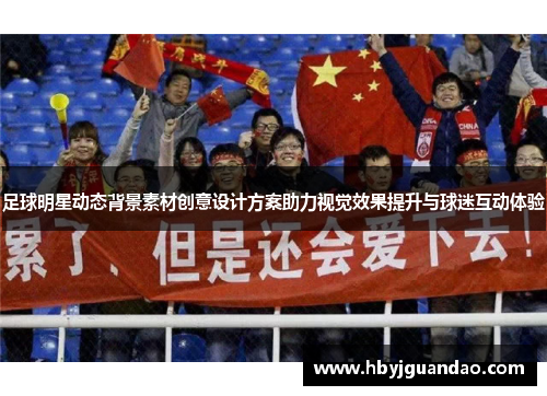 足球明星动态背景素材创意设计方案助力视觉效果提升与球迷互动体验