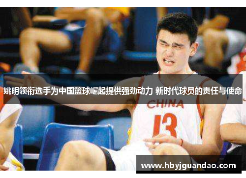 姚明领衔选手为中国篮球崛起提供强劲动力 新时代球员的责任与使命