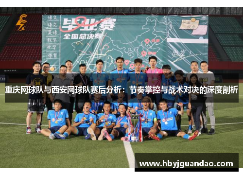 重庆网球队与西安网球队赛后分析：节奏掌控与战术对决的深度剖析