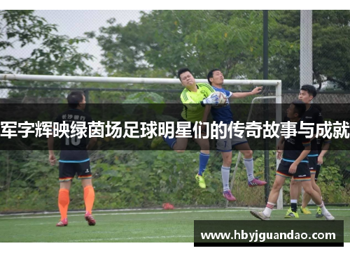 军字辉映绿茵场足球明星们的传奇故事与成就