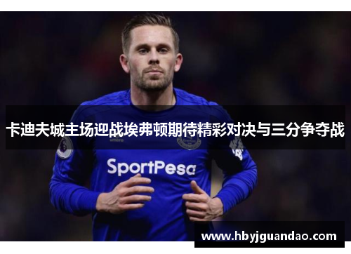 卡迪夫城主场迎战埃弗顿期待精彩对决与三分争夺战