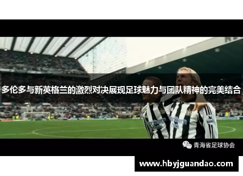 多伦多与新英格兰的激烈对决展现足球魅力与团队精神的完美结合