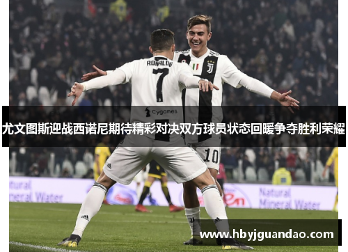 尤文图斯迎战西诺尼期待精彩对决双方球员状态回暖争夺胜利荣耀